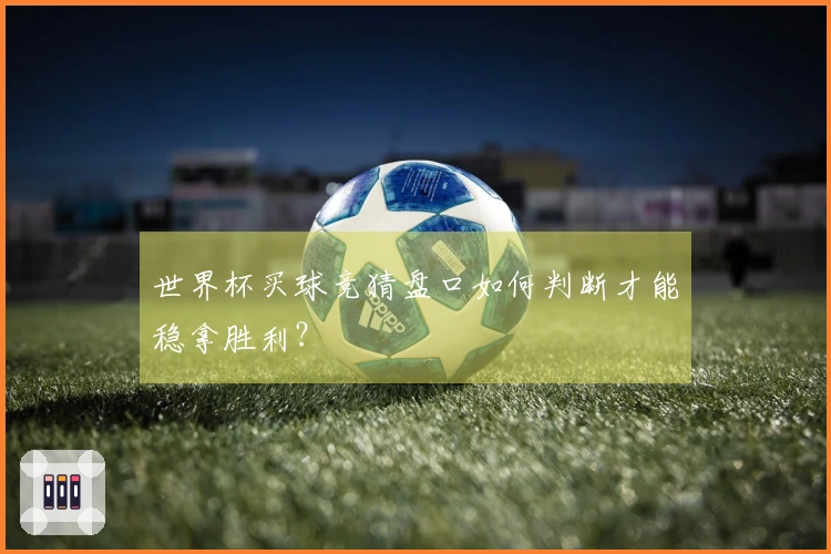 世界杯买球竞猜盘口如何判断才能稳拿胜利？