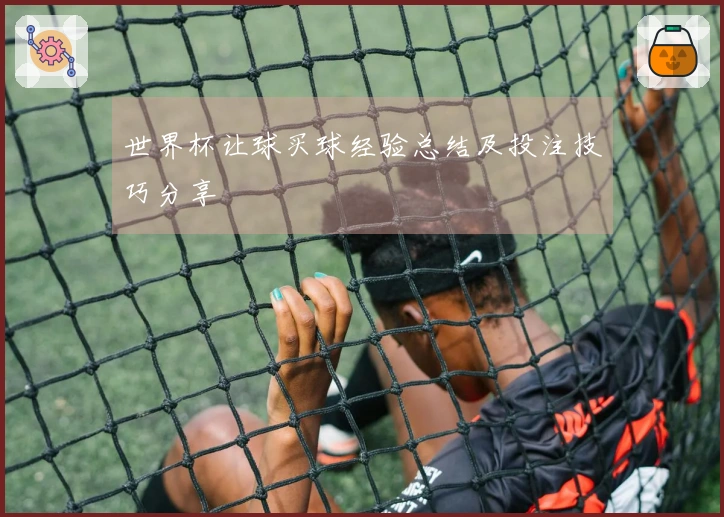 世界杯让球买球经验总结及投注技巧分享
