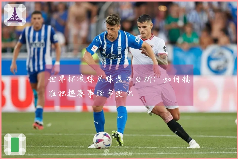 世界杯滚球买球盘口分析：如何精准把握赛事赔率变化