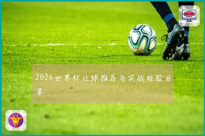 2026世界杯让球推荐与实战经验分享