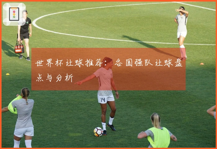 世界杯让球推荐：各国强队让球盘点与分析