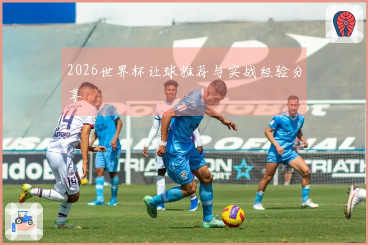 2026世界杯让球推荐与实战经验分享