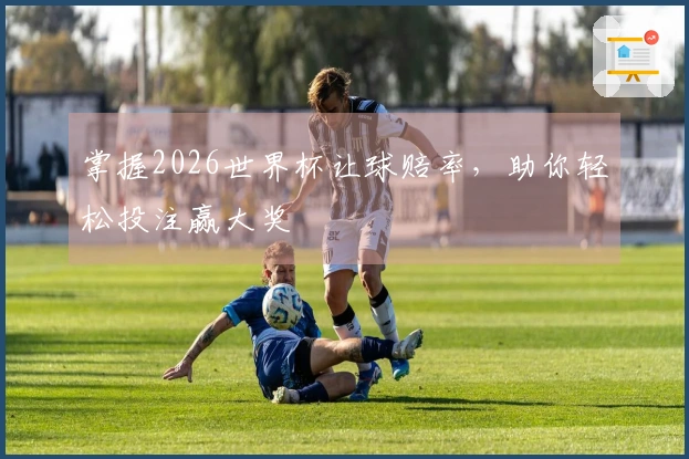 掌握2026世界杯让球赔率，助你轻松投注赢大奖